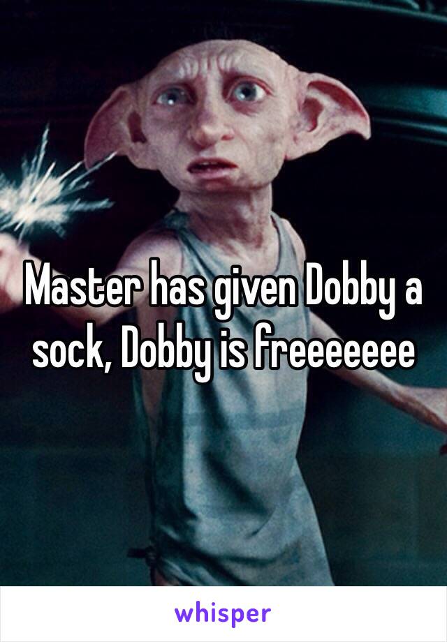 Master has given Dobby a sock, Dobby is freeeeeee