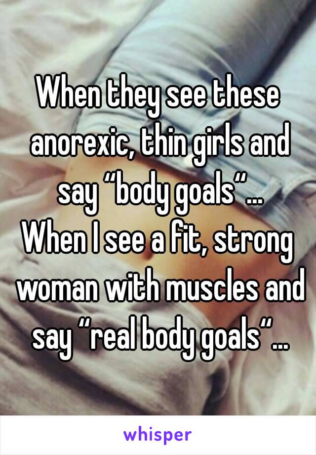 When they see these anorexic, thin girls and say “body goals“...
When I see a fit, strong woman with muscles and say “real body goals“...