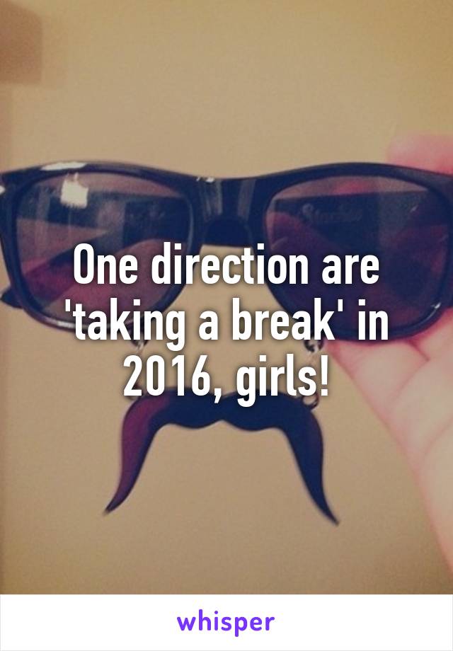 One direction are 'taking a break' in 2016, girls!