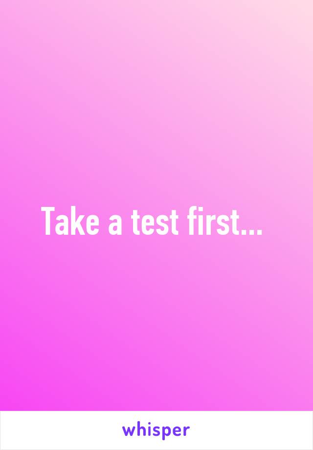 Take a test first... 