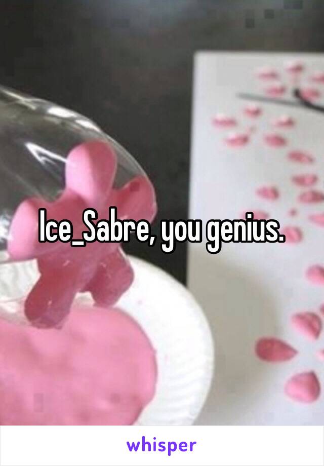 Ice_Sabre, you genius. 