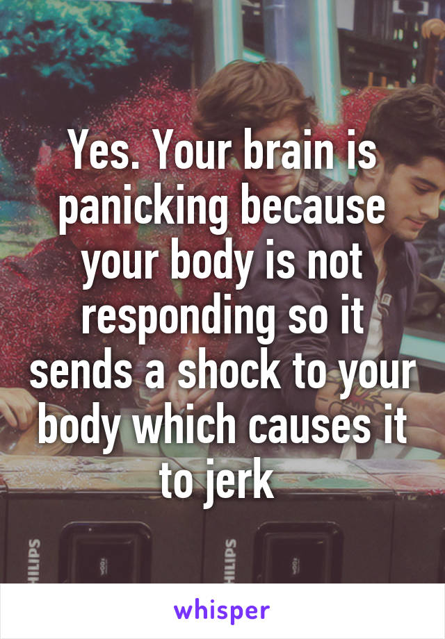 Yes. Your brain is panicking because your body is not responding so it sends a shock to your body which causes it to jerk 