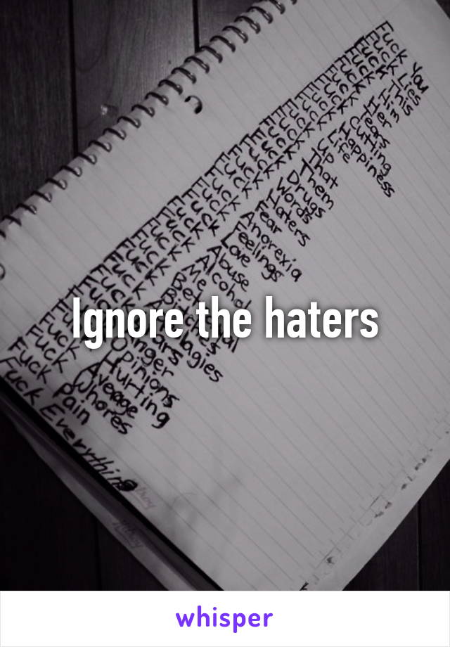Ignore the haters