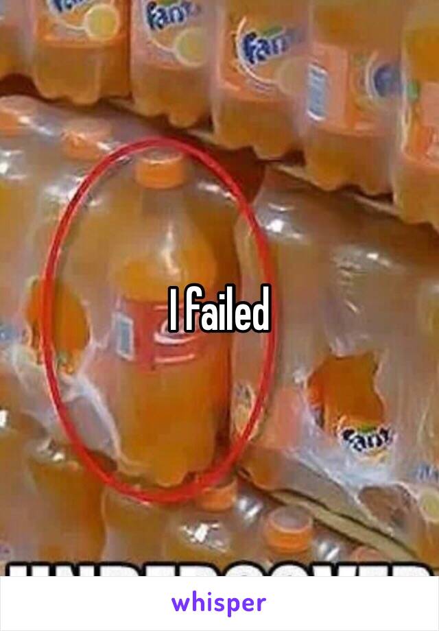 I failed