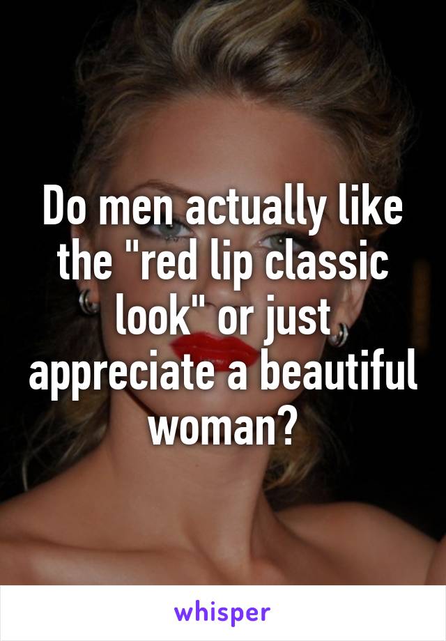 Do men actually like the "red lip classic look" or just appreciate a beautiful woman?