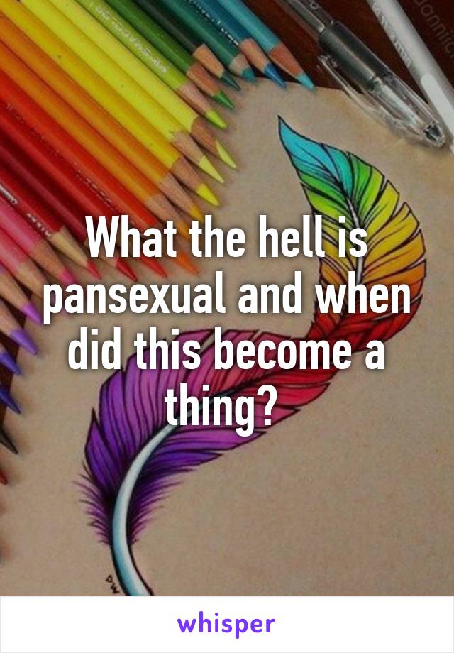 What the hell is pansexual and when did this become a thing? 