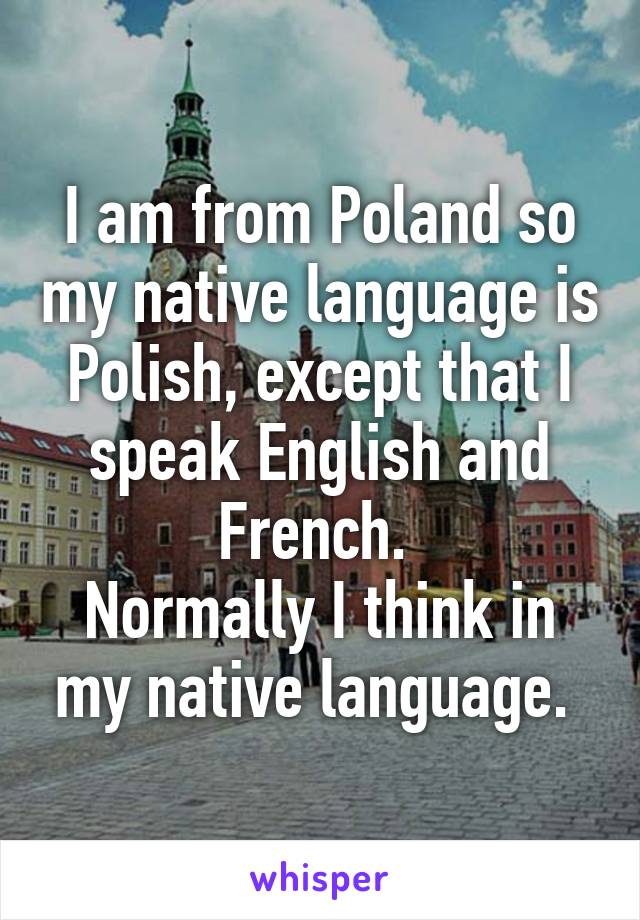 I am from Poland so my native language is Polish, except that I speak English and French. 
Normally I think in my native language. 