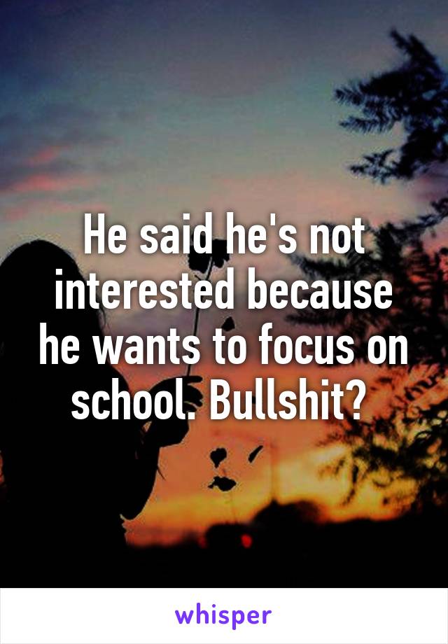 He said he's not interested because he wants to focus on school. Bullshit? 