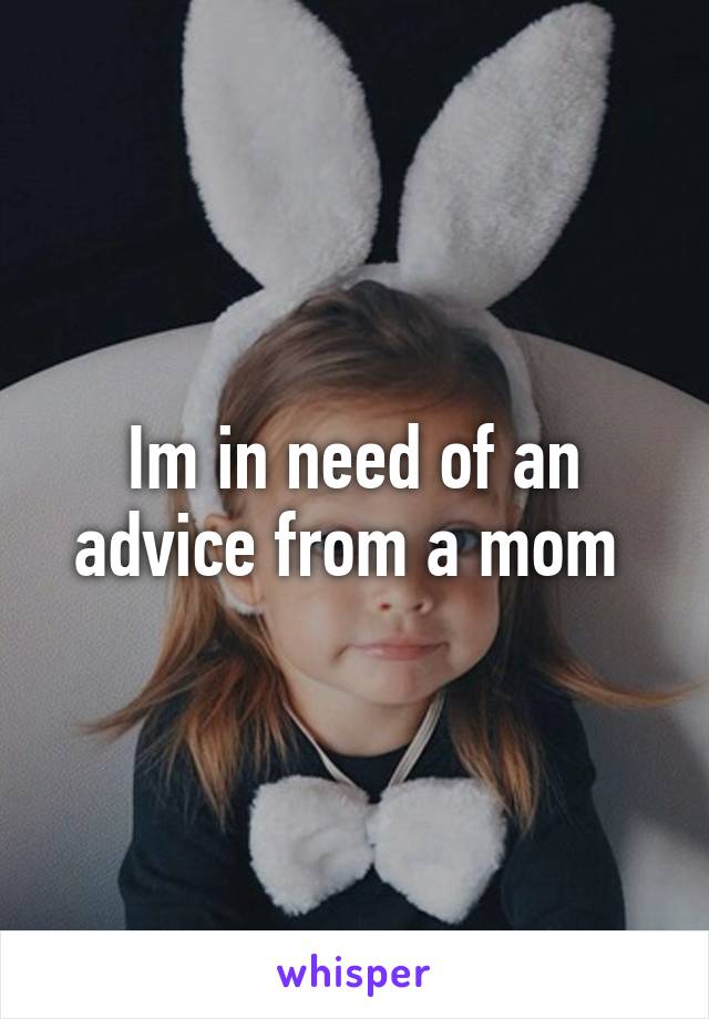 Im in need of an advice from a mom 