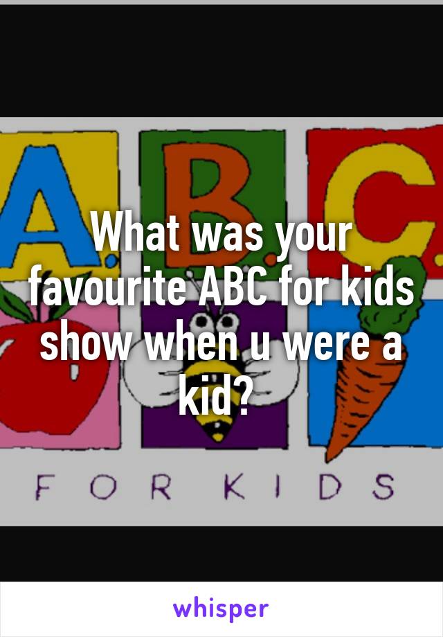 What was your favourite ABC for kids show when u were a kid? 