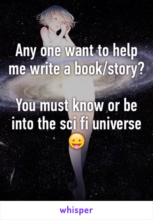 Any one want to help me write a book/story?

You must know or be into the sci fi universe 😛