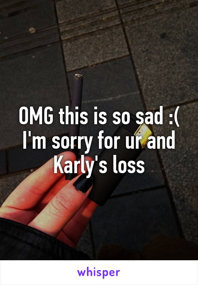 OMG this is so sad :( I'm sorry for ur and Karly's loss