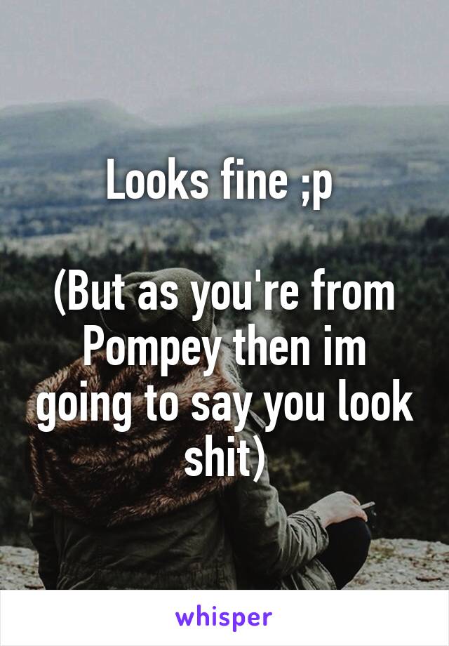 Looks fine ;p 

(But as you're from Pompey then im going to say you look shit)