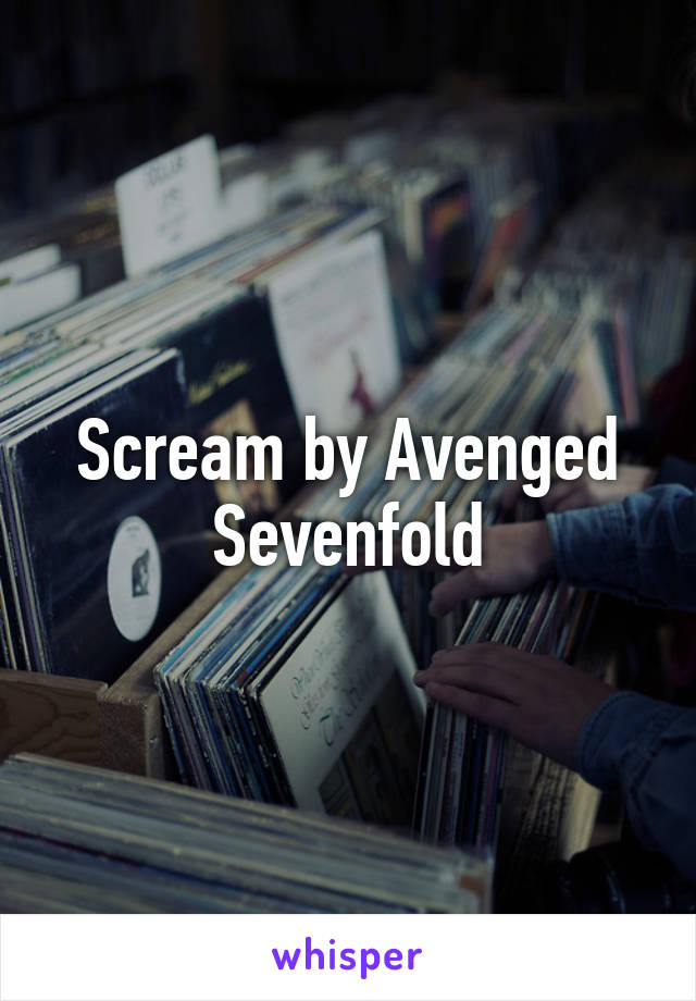 Scream by Avenged Sevenfold