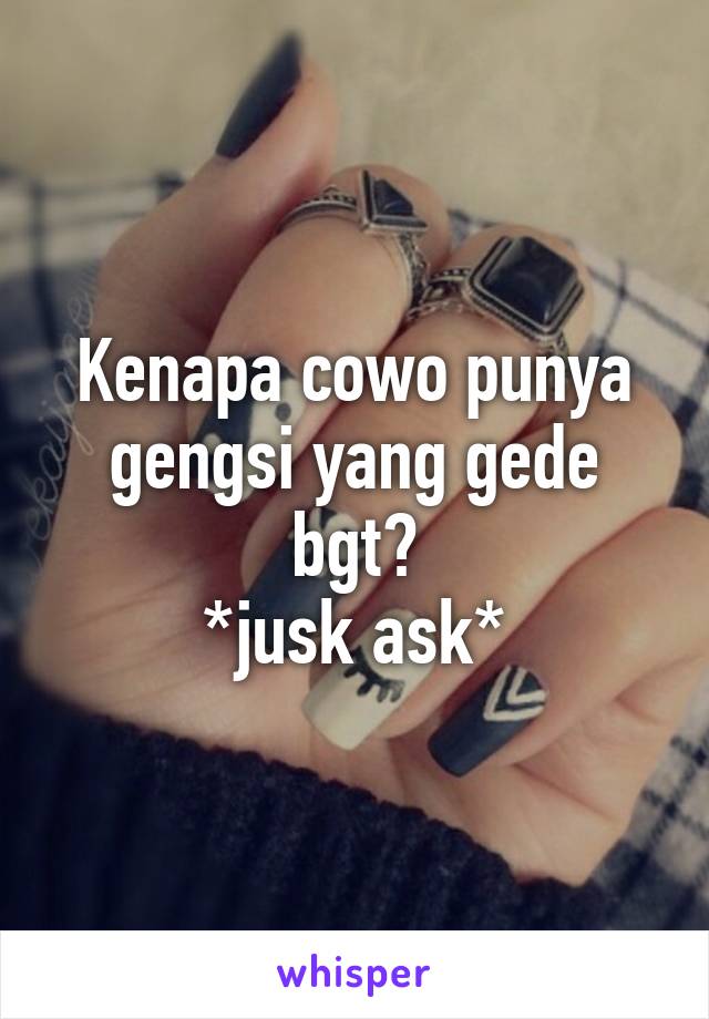 Kenapa cowo punya gengsi yang gede bgt?
*jusk ask*