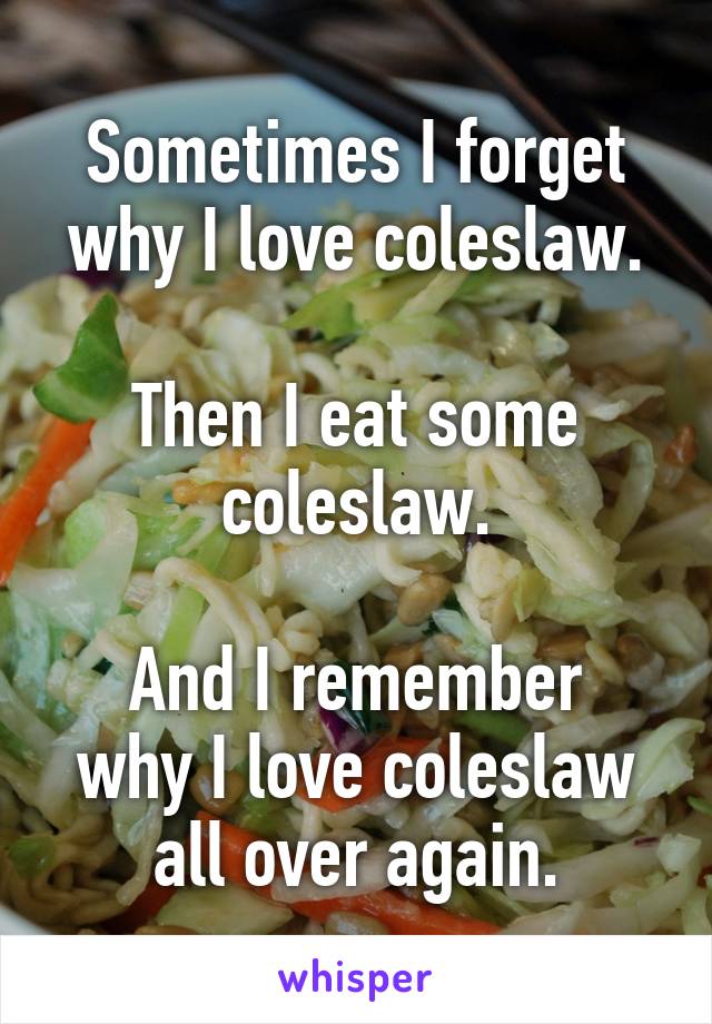 Sometimes I forget why I love coleslaw.

Then I eat some coleslaw.

And I remember why I love coleslaw all over again.