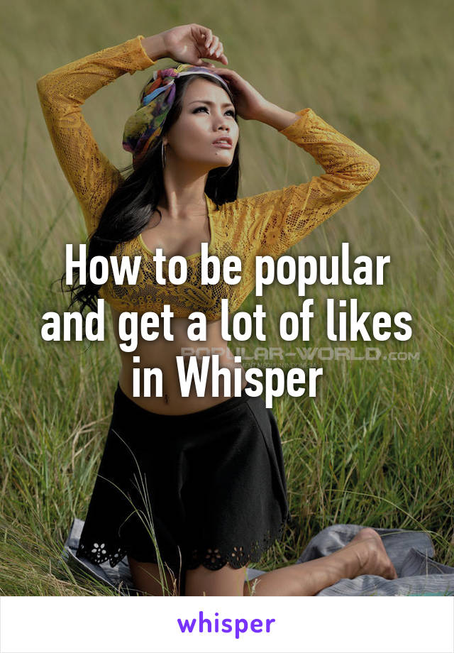 How to be popular and get a lot of likes in Whisper