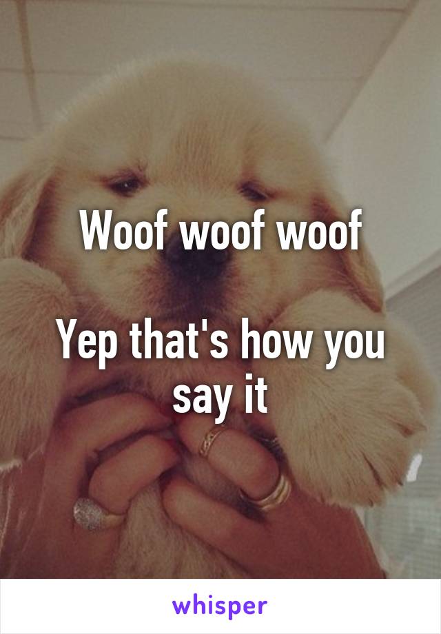 Woof woof woof

Yep that's how you say it