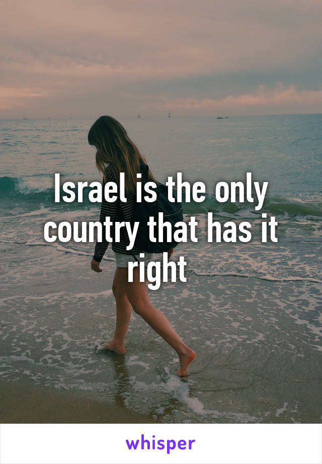 Israel is the only country that has it right 