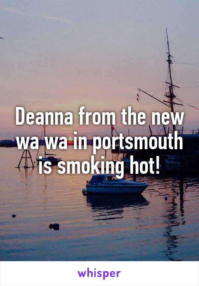 Deanna from the new wa wa in portsmouth is smoking hot!