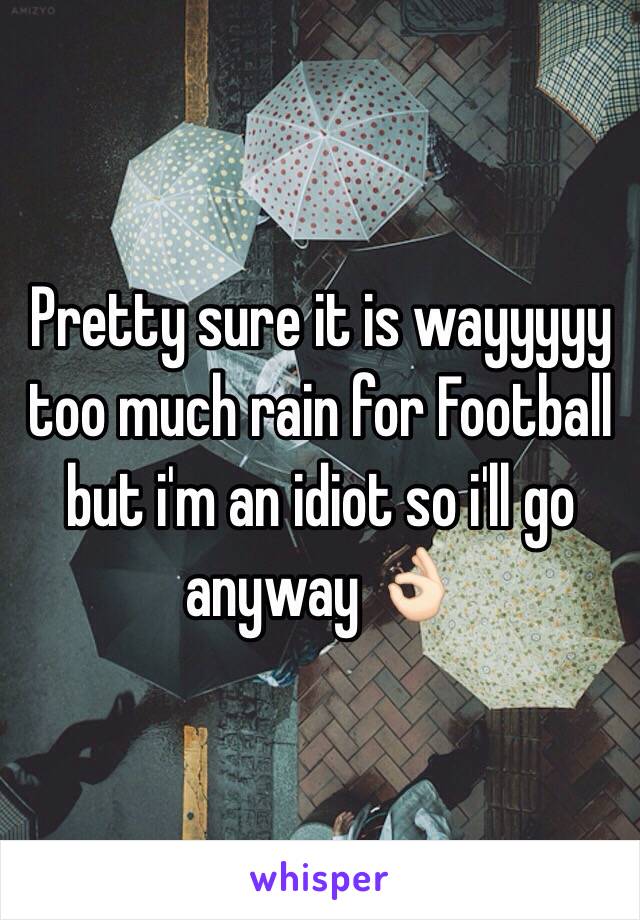 Pretty sure it is wayyyyy too much rain for Football but i'm an idiot so i'll go anyway 👌🏻