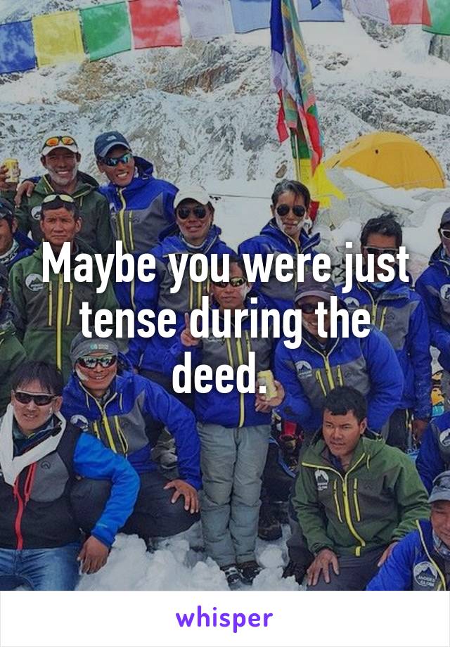 Maybe you were just tense during the deed. 