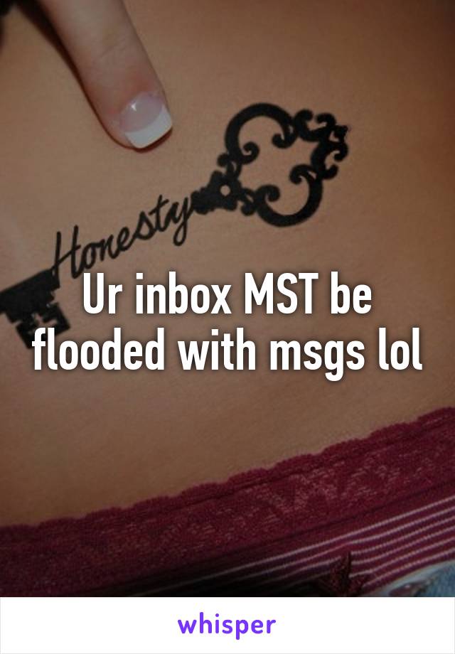 Ur inbox MST be flooded with msgs lol
