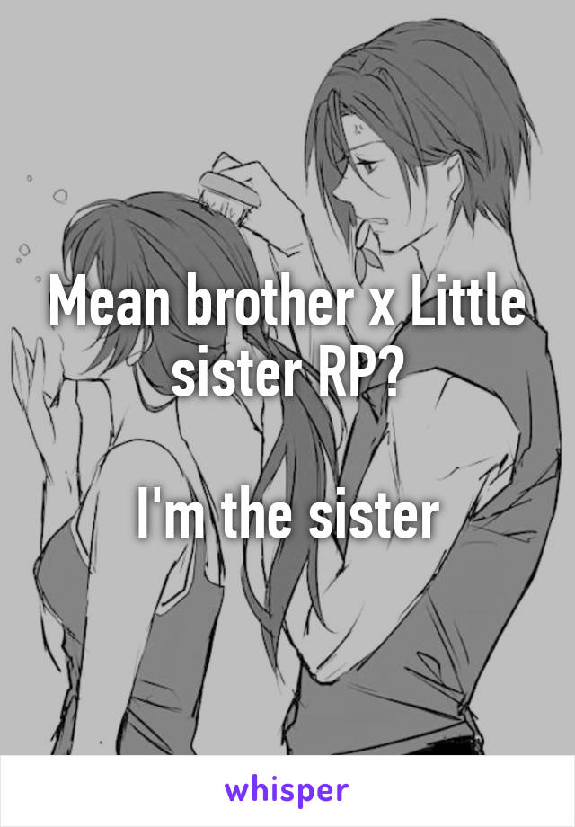 Mean brother x Little sister RP?

I'm the sister