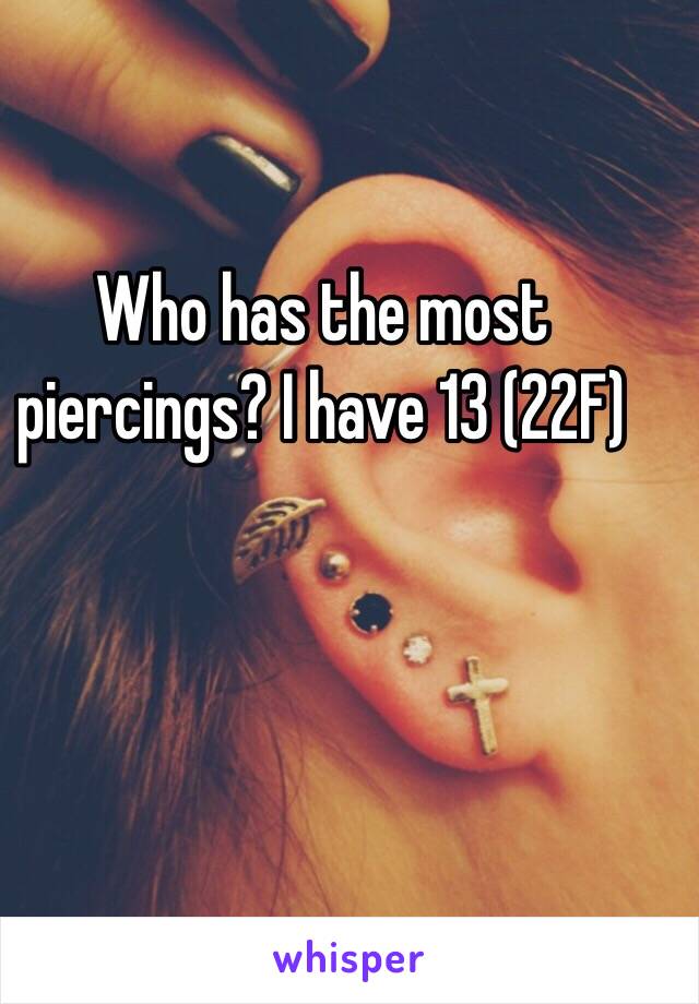 Who has the most piercings? I have 13 (22F)