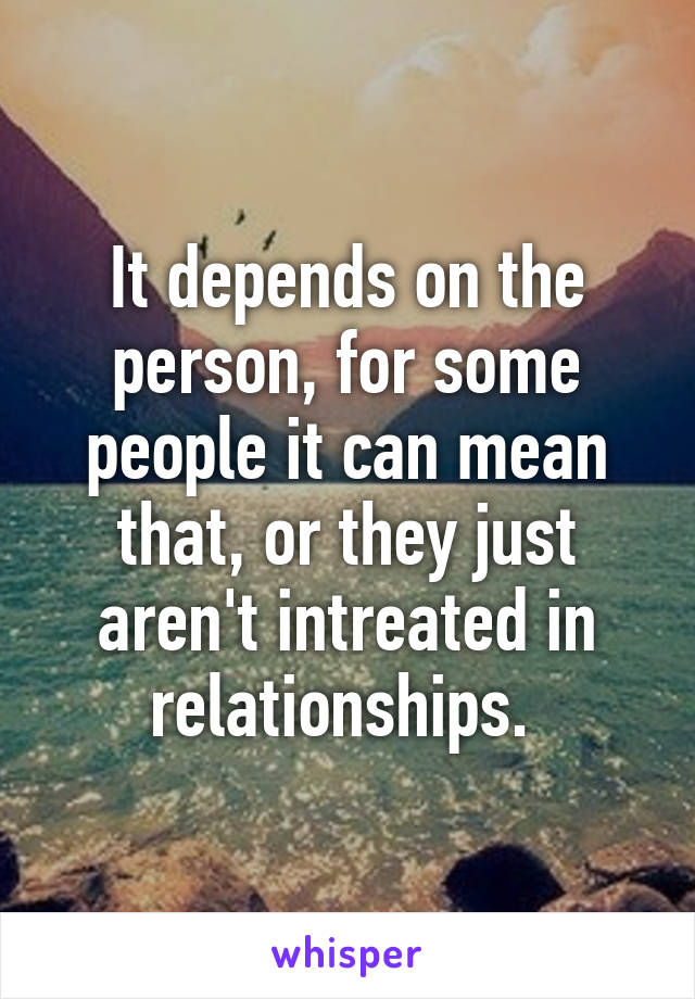 It depends on the person, for some people it can mean that, or they just aren't intreated in relationships. 