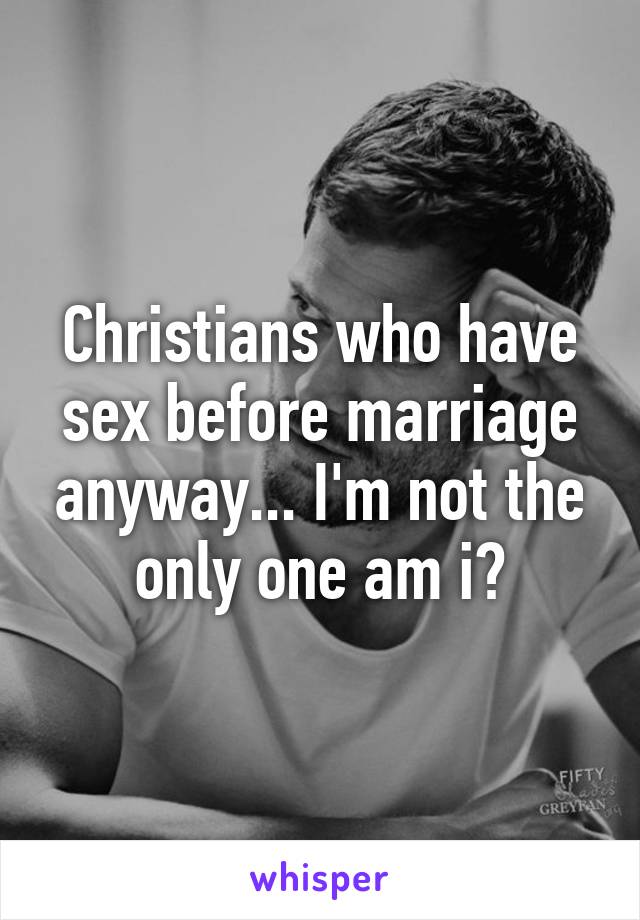 Christians who have sex before marriage anyway... I'm not the only one am i?