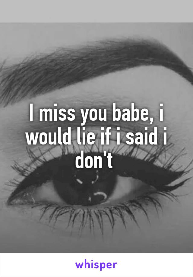 I miss you babe, i would lie if i said i don't 