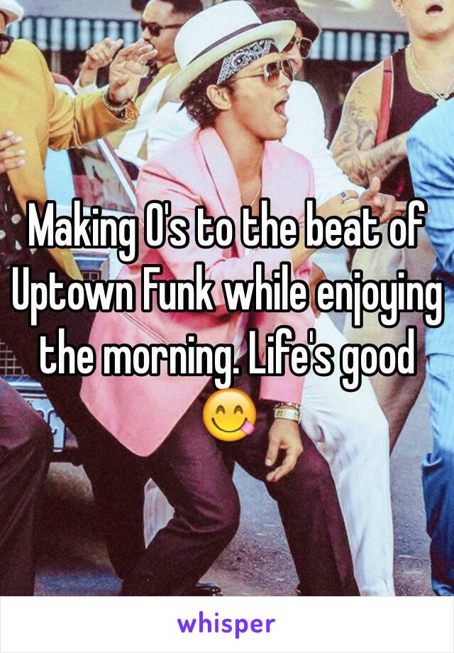 Making O's to the beat of Uptown Funk while enjoying the morning. Life's good 😋