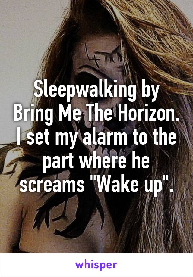 Sleepwalking by Bring Me The Horizon. I set my alarm to the part where he screams "Wake up".