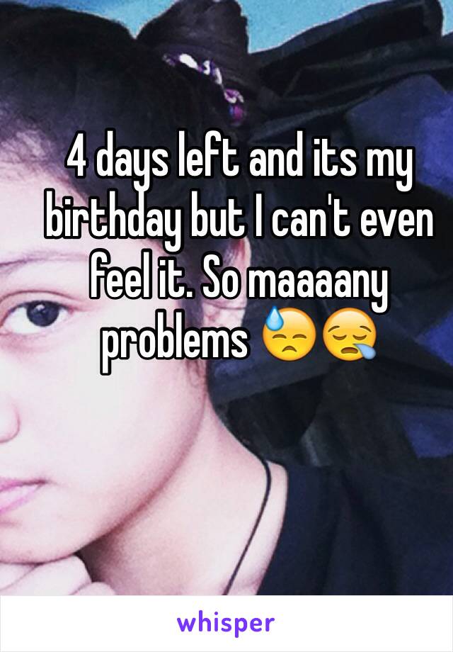 4 days left and its my birthday but I can't even feel it. So maaaany problems 😓😪