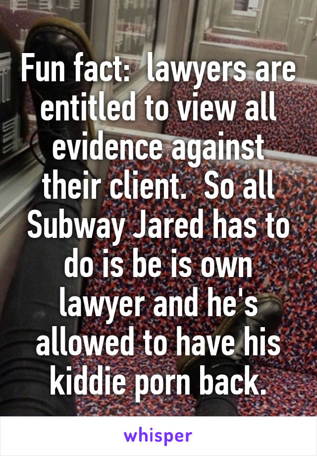 Fun fact:  lawyers are entitled to view all evidence against their client.  So all Subway Jared has to do is be is own lawyer and he's allowed to have his kiddie porn back.