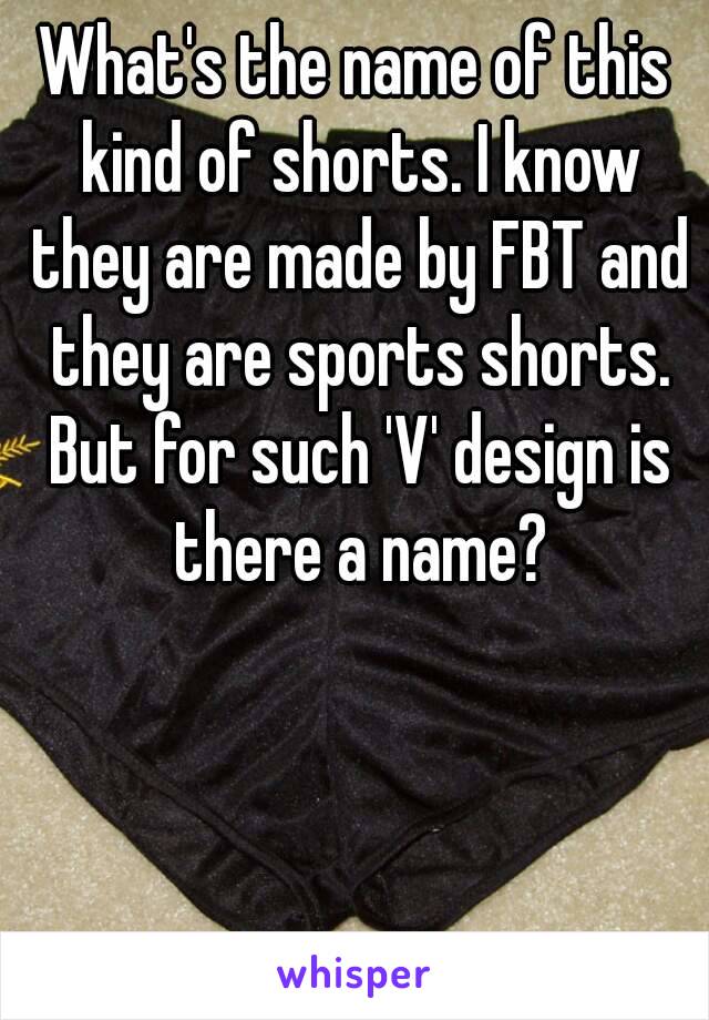 What's the name of this kind of shorts. I know they are made by FBT and they are sports shorts. But for such 'V' design is there a name?