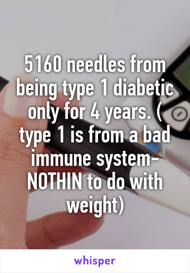 5160 needles from being type 1 diabetic only for 4 years. ( type 1 is from a bad immune system- NOTHIN to do with weight)