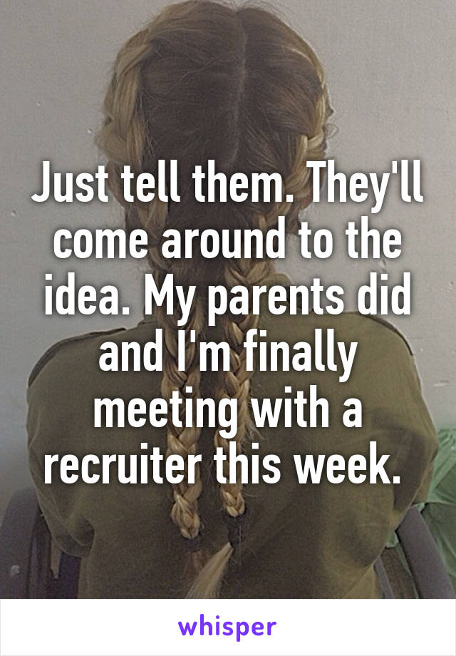 Just tell them. They'll come around to the idea. My parents did and I'm finally meeting with a recruiter this week. 