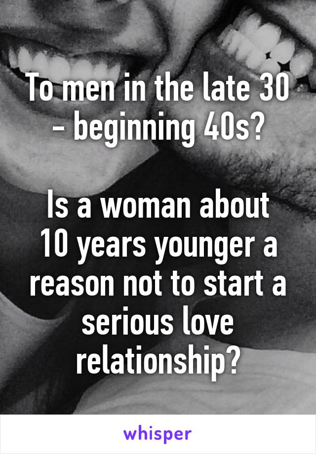 To men in the late 30 - beginning 40s?

Is a woman about 10 years younger a reason not to start a serious love relationship?