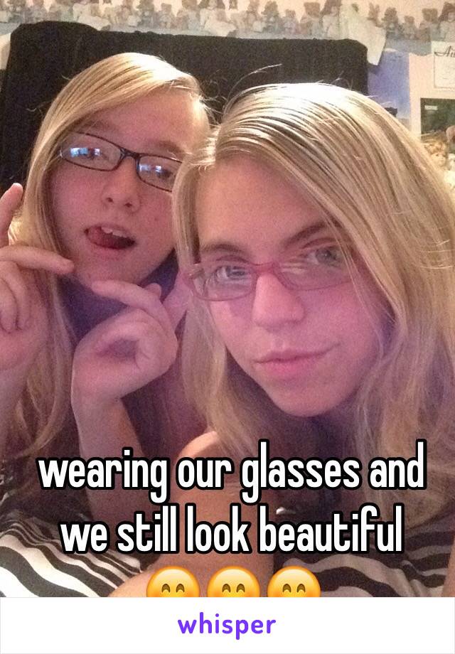 wearing our glasses and we still look beautiful 
😊😊😊