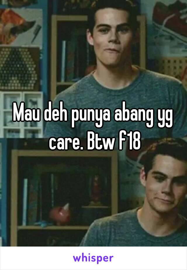 Mau deh punya abang yg care. Btw f18