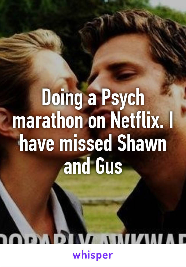 Doing a Psych marathon on Netflix. I have missed Shawn and Gus