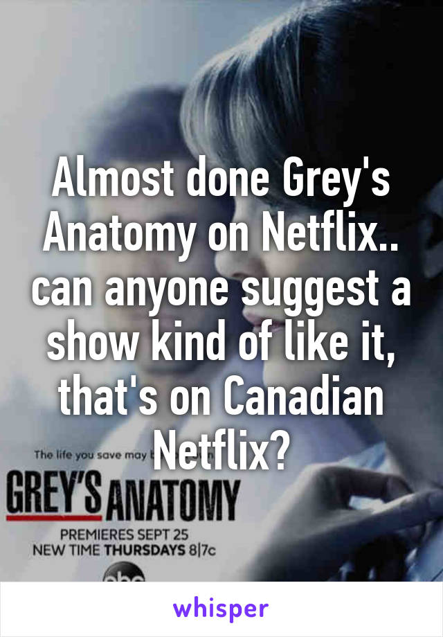 Almost done Grey's Anatomy on Netflix.. can anyone suggest a show kind of like it, that's on Canadian Netflix?