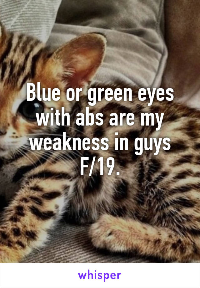 Blue or green eyes with abs are my weakness in guys
F/19.
