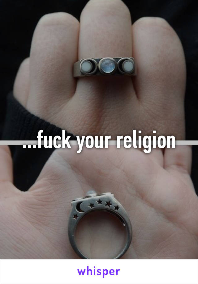 ...fuck your religion