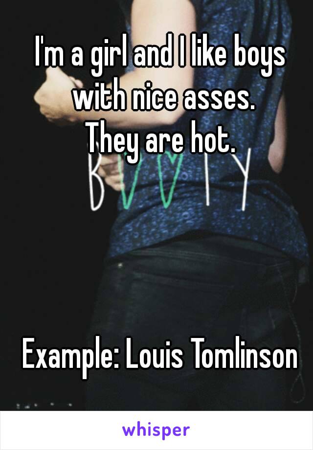 I'm a girl and I like boys with nice asses.
They are hot.




Example: Louis Tomlinson