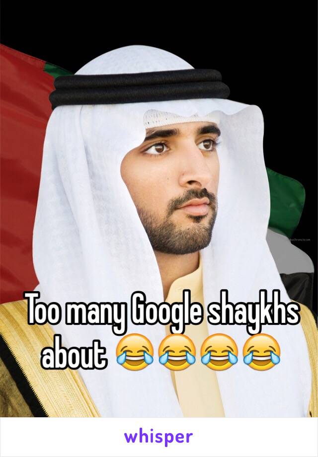 Too many Google shaykhs about 😂😂😂😂