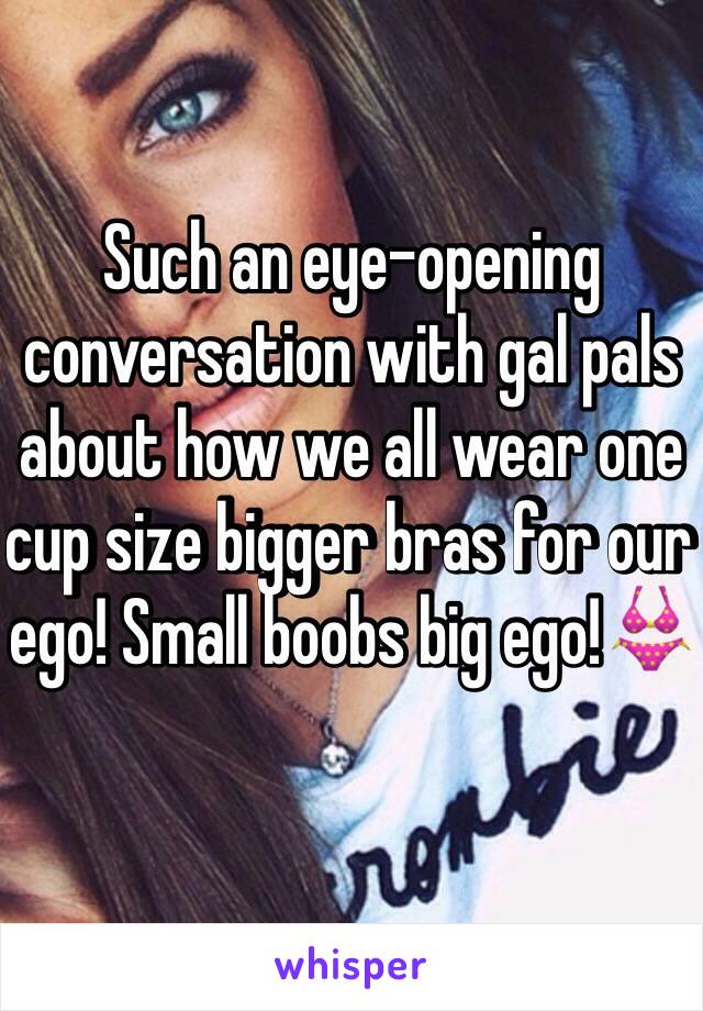 Such an eye-opening conversation with gal pals about how we all wear one cup size bigger bras for our ego! Small boobs big ego!👙