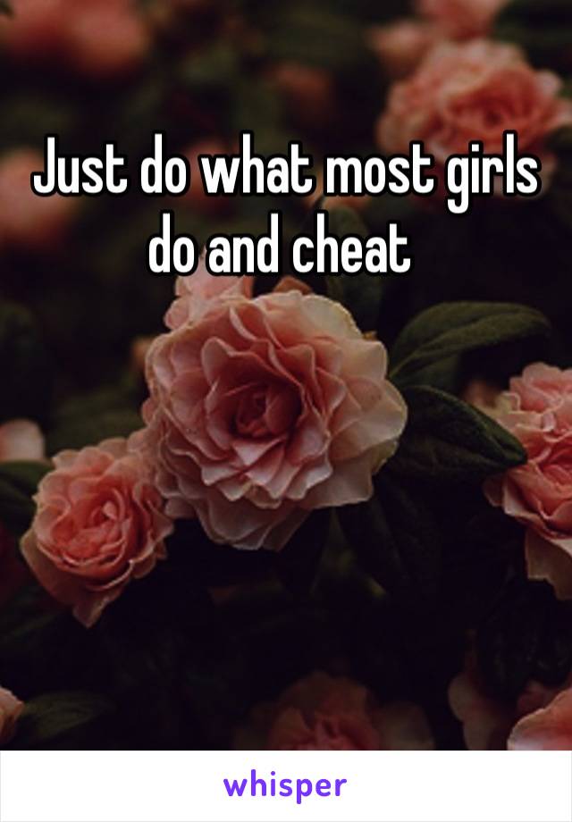 Just do what most girls do and cheat 